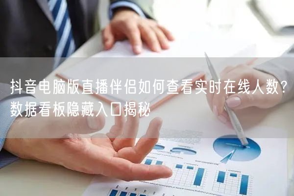 抖音电脑版直播伴侣如何查看实时在线人数？数据看板隐藏入口揭秘