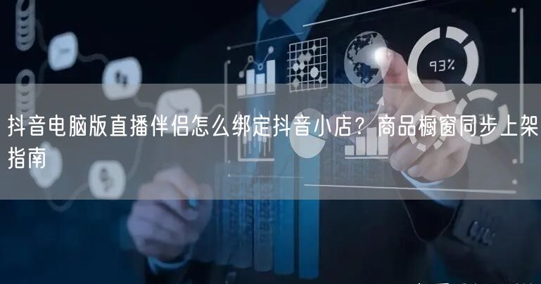 抖音电脑版直播伴侣怎么绑定抖音小店？商品橱窗同步上架指南