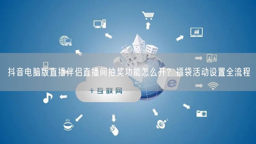 抖音电脑版直播伴侣直播间抽奖功能怎么开？福袋活动设置全流程