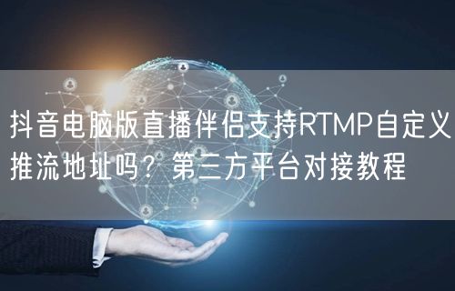 抖音电脑版直播伴侣支持RTMP自定义推流地址吗？第三方平台对接教程