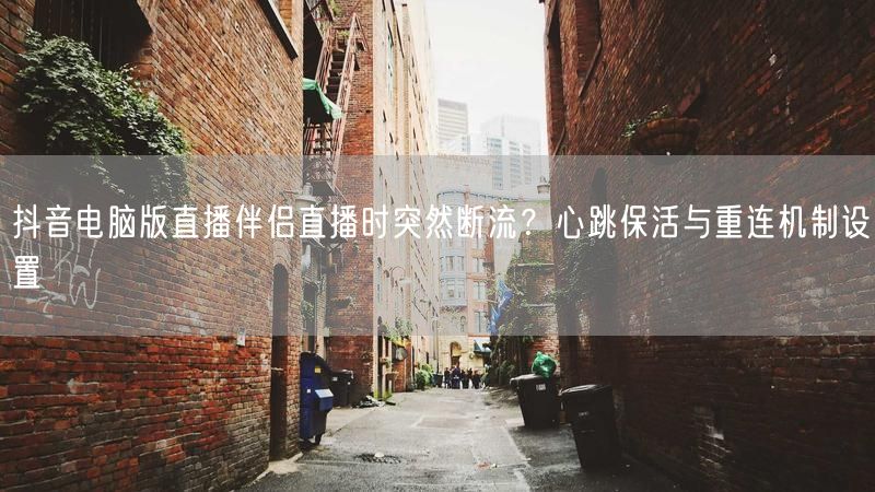 抖音电脑版直播伴侣直播时突然断流？心跳保活与重连机制设置