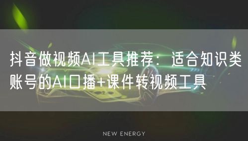 抖音做视频AI工具推荐：适合知识类账号的AI口播+课件转视频工具