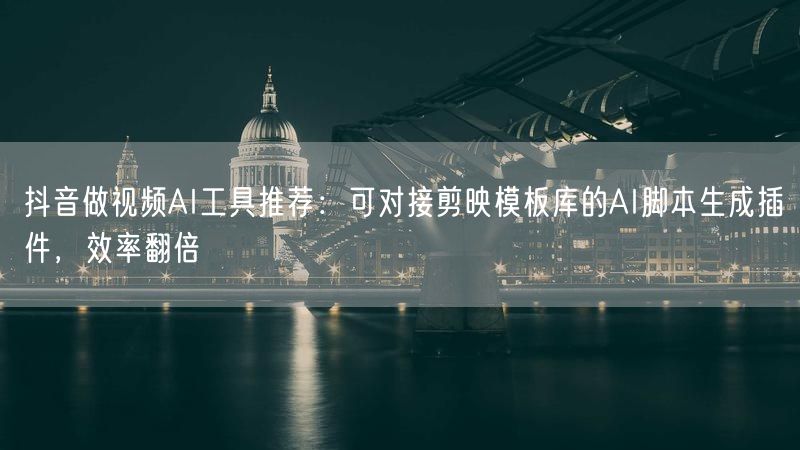 抖音做视频AI工具推荐：可对接剪映模板库的AI脚本生成插件，效率翻倍