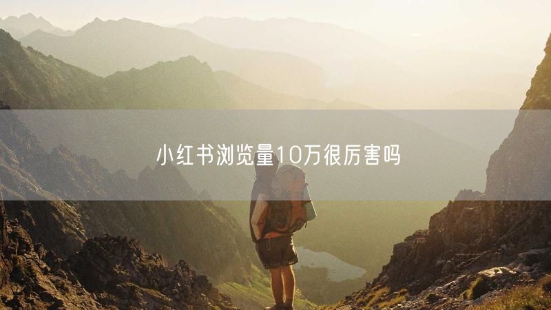 小红书浏览量10万很厉害吗