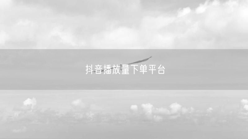 抖音播放量下单平台