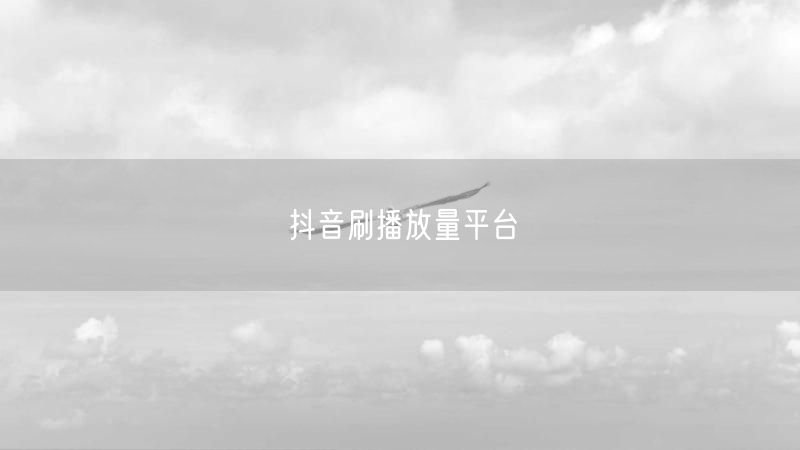 抖音刷播放量平台