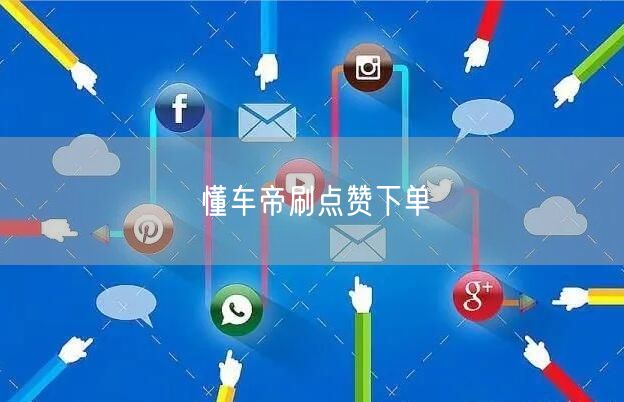 懂车帝刷点赞下单