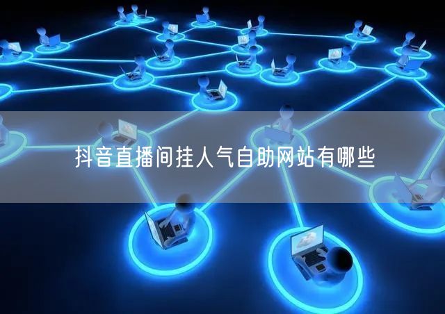 抖音直播间挂人气自助网站有哪些
