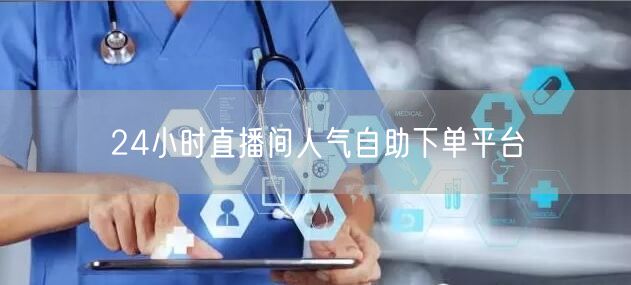 24小时直播间人气自助下单平台