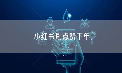 小红书刷点赞下单