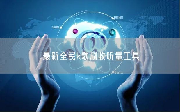 最新全民k歌刷收听量工具