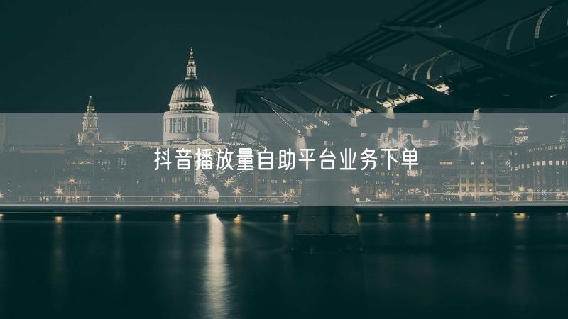 抖音播放量自助平台业务下单