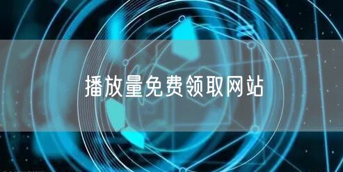 播放量免费领取网站