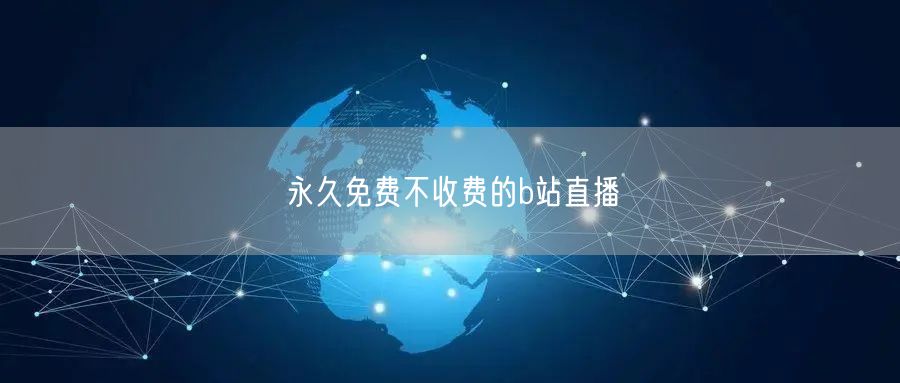 永久免费不收费的b站直播