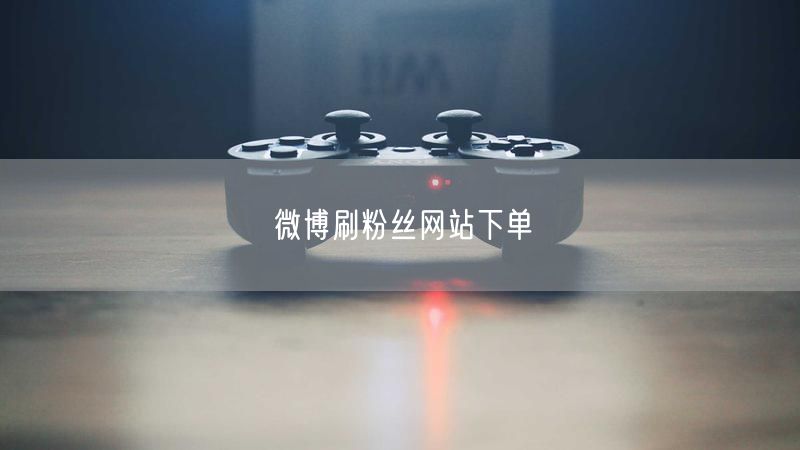 微博刷粉丝网站下单