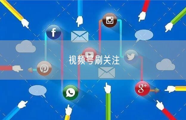 视频号刷关注