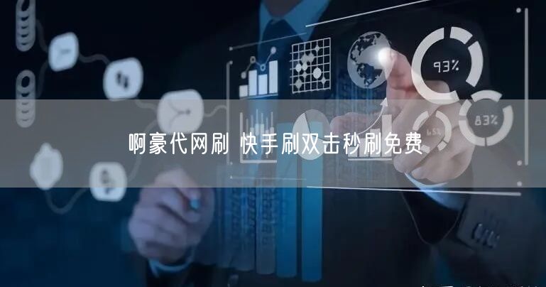 啊豪代网刷 快手刷双击秒刷免费