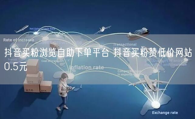 抖音买粉浏览自助下单平台 抖音买粉赞低价网站0.5元