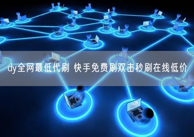 dy全网最低代刷 快手免费刷双击秒刷在线低价