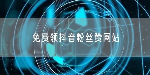 免费领抖音粉丝赞网站