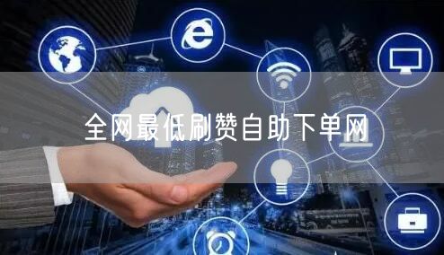 全网最低刷赞自助下单网