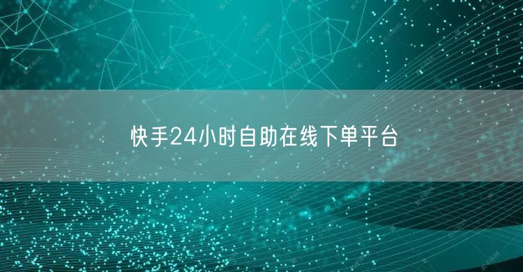 快手24小时自助在线下单平台