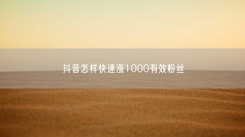 抖音怎样快速涨1000有效粉丝