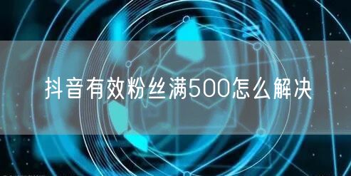 抖音有效粉丝满500怎么解决