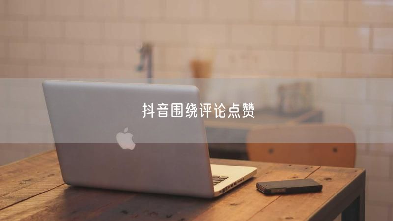 抖音围绕评论点赞