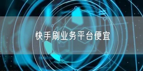 快手刷业务平台便宜