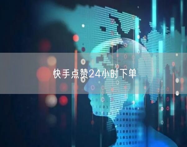 快手点赞24小时下单