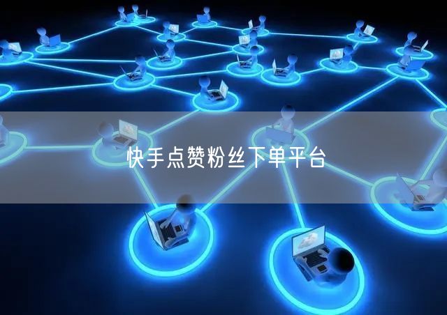 快手点赞粉丝下单平台