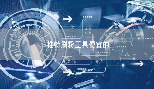 推特刷粉工具便宜的