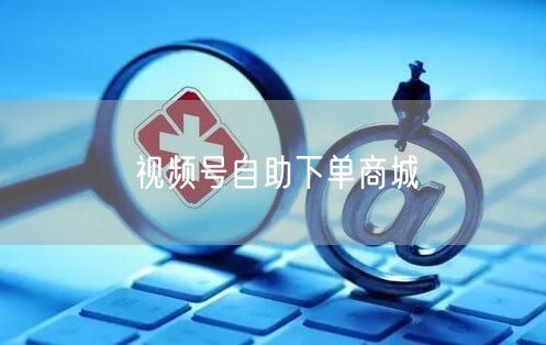 视频号自助下单商城
