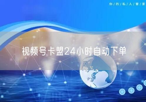 视频号卡盟24小时自动下单