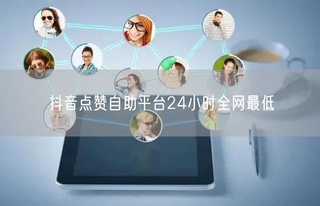 抖音点赞自助平台24小时全网最低