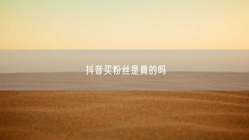 抖音买粉丝是真的吗