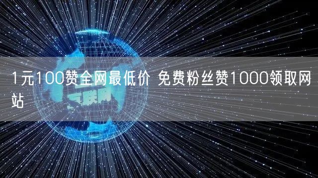 1元100赞全网最低价 免费粉丝赞1000领取网站