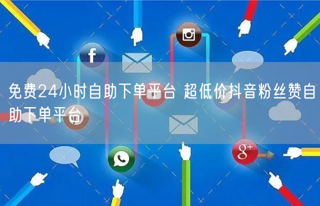 免费24小时自助下单平台 超低价抖音粉丝赞自助下单平台