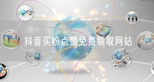 抖音买粉点赞免费领取网站