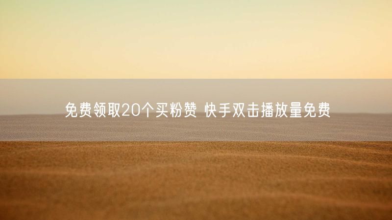 免费领取20个买粉赞 快手双击播放量免费