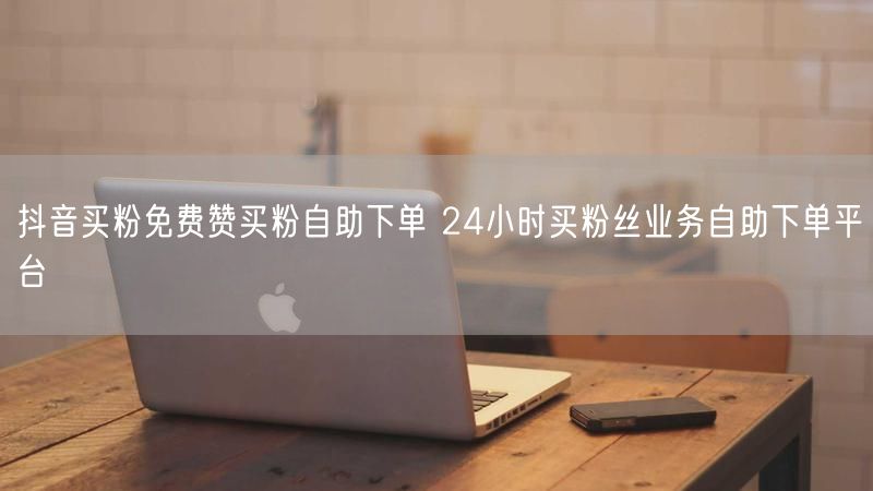 抖音买粉免费赞买粉自助下单 24小时买粉丝业务自助下单平台