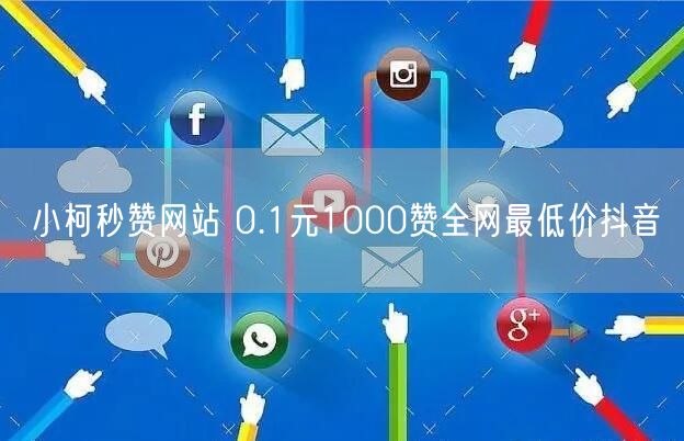 小柯秒赞网站 0.1元1000赞全网最低价抖音