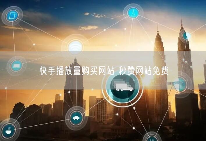 快手播放量购买网站 秒赞网站免费