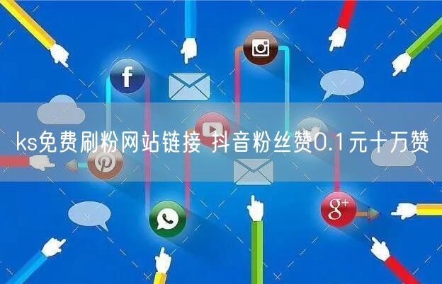 ks免费刷粉网站链接 抖音粉丝赞0.1元十万赞