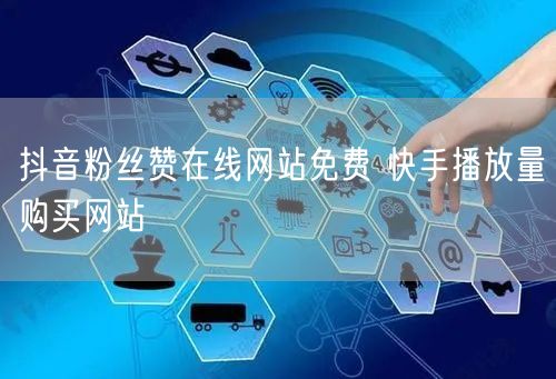 抖音粉丝赞在线网站免费 快手播放量购买网站