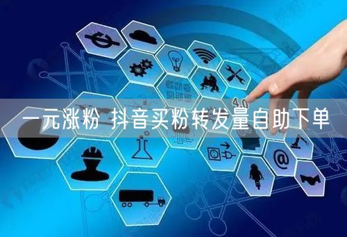 一元涨粉 抖音买粉转发量自助下单