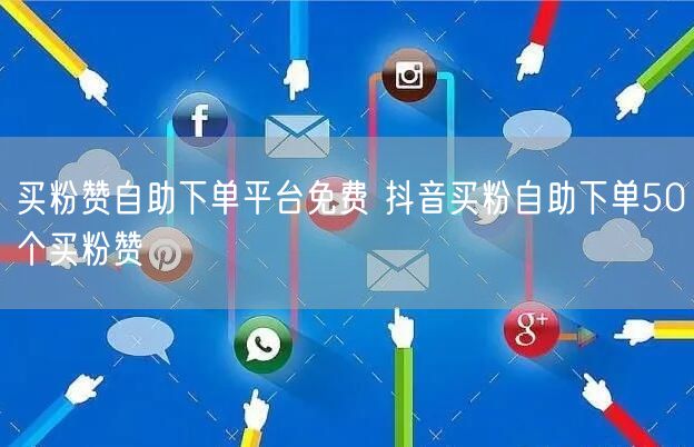 买粉赞自助下单平台免费 抖音买粉自助下单50个买粉赞