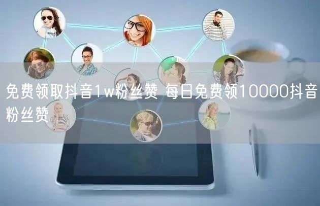免费领取抖音1w粉丝赞 每日免费领10000抖音粉丝赞