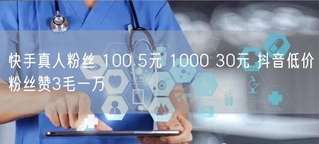 快手真人粉丝 100 5元 1000 30元 抖音低价粉丝赞3毛一万